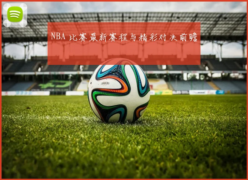 NBA 比赛最新赛程与精彩对决前瞻