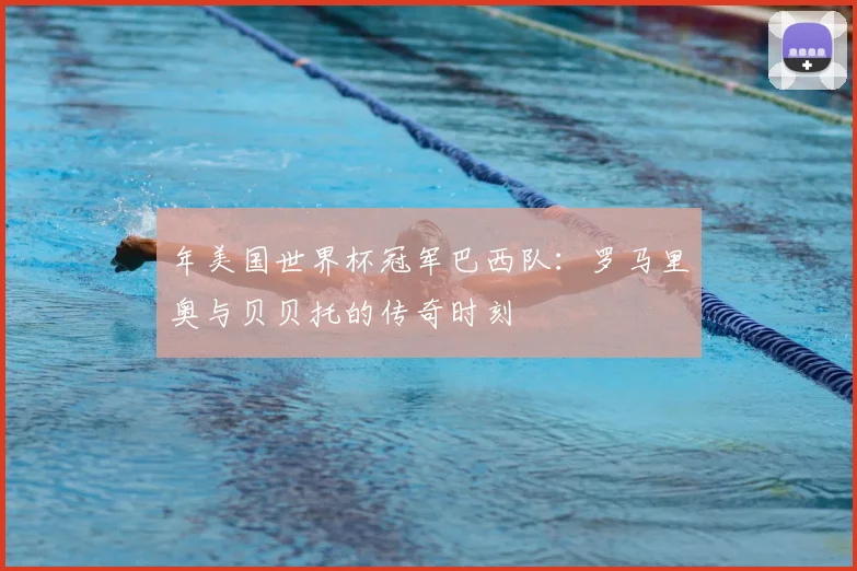 年美国世界杯冠军巴西队：罗马里奥与贝贝托的传奇时刻