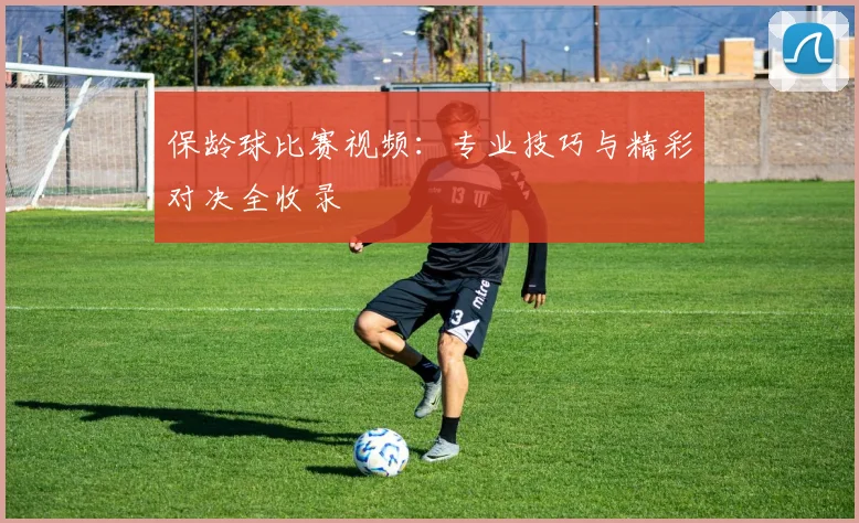保龄球比赛视频：专业技巧与精彩对决全收录