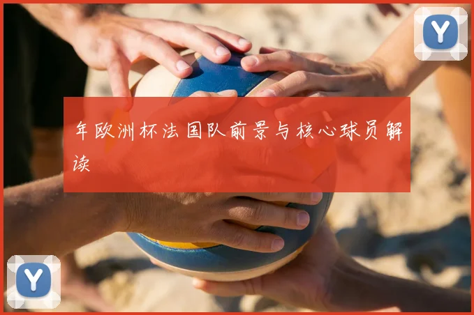 年欧洲杯法国队前景与核心球员解读