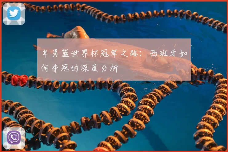 年男篮世界杯冠军之路：西班牙如何夺冠的深度分析