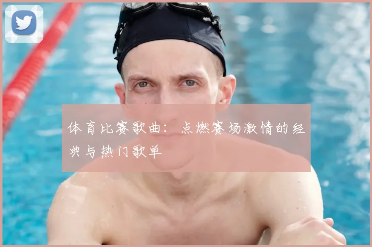 体育比赛歌曲：点燃赛场激情的经典与热门歌单