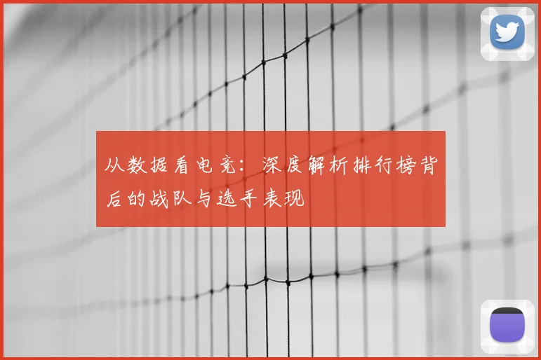 从数据看电竞:深度解析排行榜背后的战队与选手表现