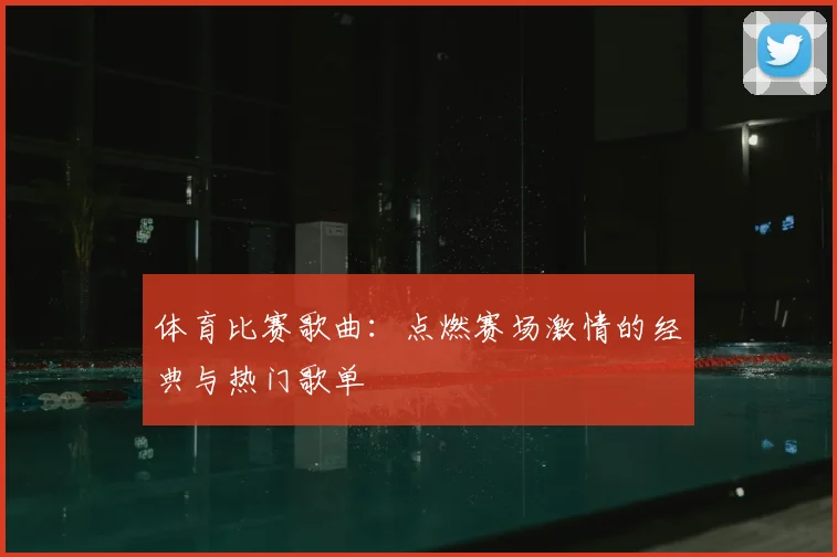 体育比赛歌曲：点燃赛场激情的经典与热门歌单