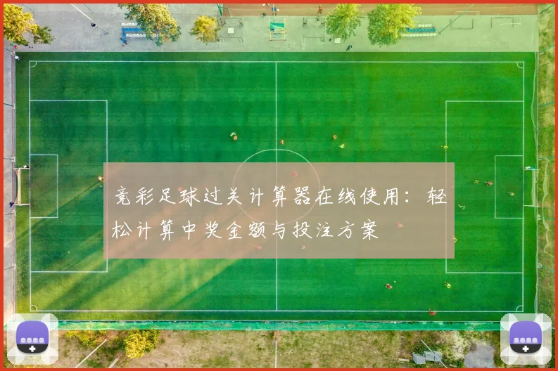 竞彩足球过关计算器在线使用：轻松计算中奖金额与投注方案