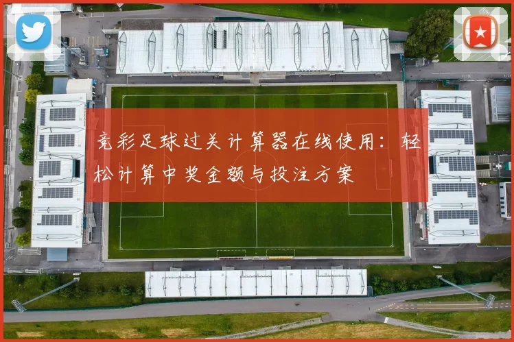 竞彩足球过关计算器在线使用：轻松计算中奖金额与投注方案