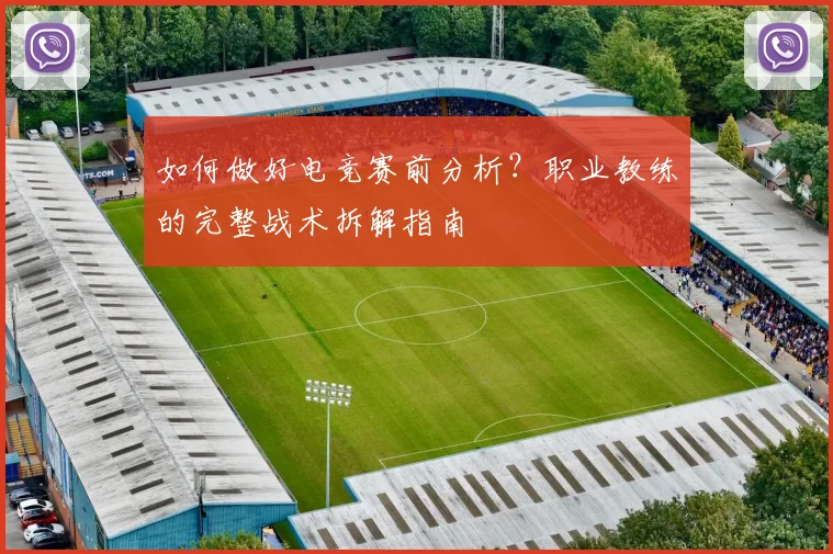 如何做好电竞赛前分析？职业教练的完整战术拆解指南