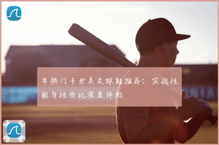 年热门卡尔美足球鞋推荐：实战性能与性价比深度评测