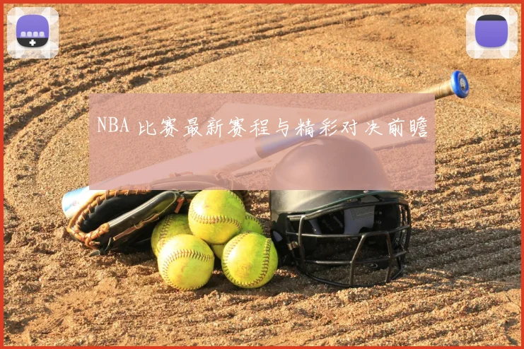 NBA 比赛最新赛程与精彩对决前瞻