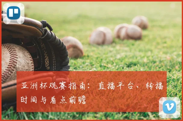 亚洲杯观赛指南:直播平台、转播时间与看点前瞻